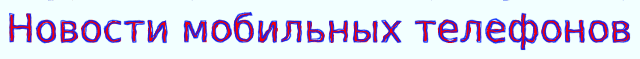 Новости мобильных телефонов